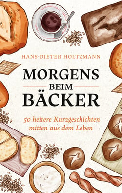 Morgens beim Bäcker - 50 heitere Kurzgeschichten mitten aus dem Leben