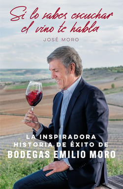 Si lo sabes escuchar, el vino te habla - La inspiradora historia de éxito de Bodegas Emilio Moro