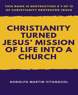 Christianity Turned  Jesus' Mission of Life Into a Church - This book is Destruction # 7 of 12 Of  Christianity Destroyed Jesus