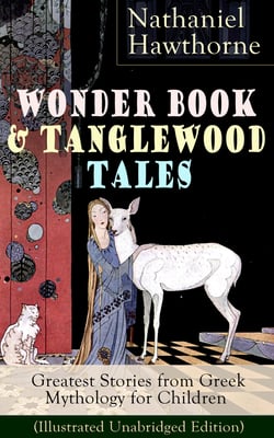Wonder Book &amp; Tanglewood Tales – Greatest Stories from Greek Mythology for Children (Illustrated Unabridged Edition)