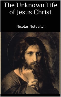 The Unknown Life of Jesus Christ - The Original Text of Nicolas Notovitch's 1887 Discovery