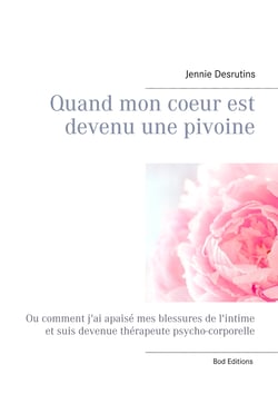 Quand mon coeur est devenu une pivoine - Ou comment j'ai apaisé mes blessures de l'intime et suis devenue thérapeute psycho-corporelle