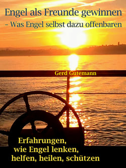 Engel als Freunde gewinnen - Was Engel selbst dazu offenbaren - Erfahrungen, wie Engel lenken, helfen, heilen, schützen