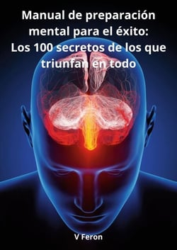 Manual de preparación mental para el éxito: - Los 100 secretos de los que triunfan en todo