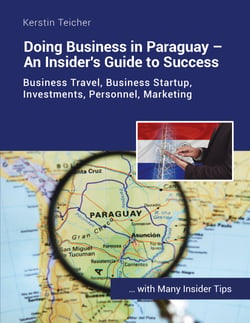Doing Business in Paraguay - An Insider's Guide to Success - Business travel, establishing companies, investments, HR, marketing