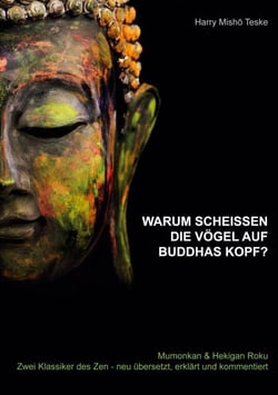 Warum scheißen die Vögel auf Buddhas Kopf - Mumonkan &amp; Hekiganroku Zwei Klassiker des Zen - neu übersetzt, erklärt und kommentiert