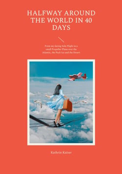 Halfway around the World in 40 Days - From my daring Solo Flight in a small Propeller Plane over the Atlantic, the Pack Ice and the Desert
