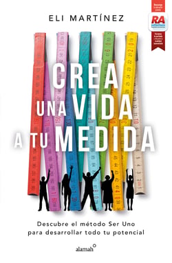 Crea una vida a tu medida - Descubre el método Ser Uno para desarrollar todo tu potencial