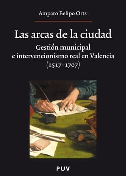 Las arcas de la ciudad - Gestión municipal e intervencionismo real en Valencia (1517-1707)