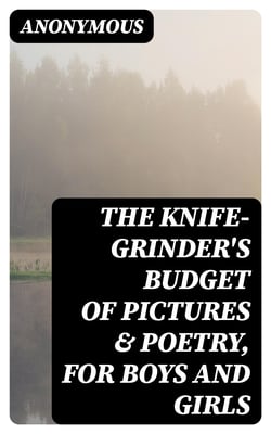 The knife-grinder's budget of pictures &amp; poetry, for boys and girls