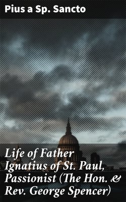 Life of Father Ignatius of St. Paul, Passionist (The Hon. &amp; Rev. George Spencer)