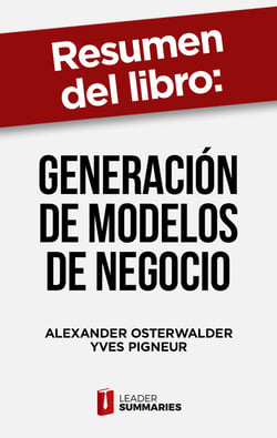 Resumen del libro "Generación de modelos de negocio" de Alexander Osterwalder - Un método visual para analizar y mejorar cualquier plan de negocio