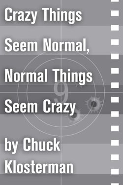 Crazy Things Seem Normal, Normal Things Seem Crazy - An Essay from Chuck Klosterman IV