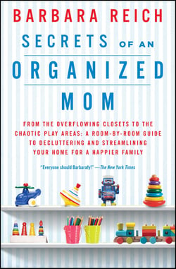 Secrets of an Organized Mom - From the Overflowing Closets to the Chaotic Play Areas: A Room-by-Room Guide to Decluttering and Streamlining Your Home for a Happier Family