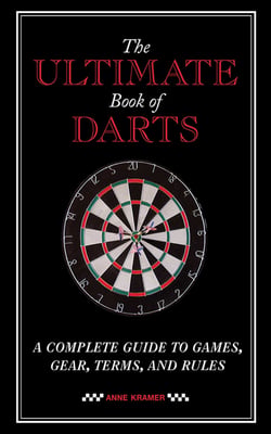 The Ultimate Book of Darts - A Complete Guide to Games, Gear, Terms, and Rules