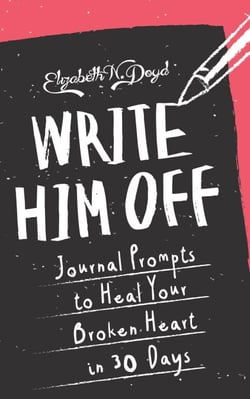 Write Him Off: Journal Prompts to Heal Your Broken Heart in 30 Days - Journal Series
