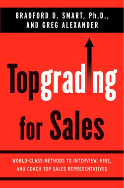 Topgrading for Sales - World-Class Methods to Interview, Hire, and Coach Top SalesRepresentatives