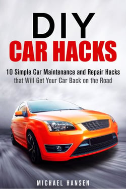 DIY Car Hacks: 10 Simple Car Maintenance and Repair Hacks that Will Get Your Car Back on the Road - Car Maintenance