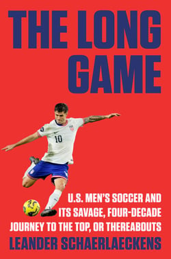 The Long Game - U.S. Men's Soccer and Its Savage, Four-Decade Journey to the Top, or Thereabouts