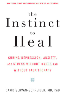 The Instinct to Heal - Curing Depression, Anxiety and Stress Without Drugs and Without Talk Therapy