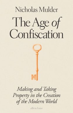 The Age of Confiscation - Making and Taking Property in the Creation of the Modern World