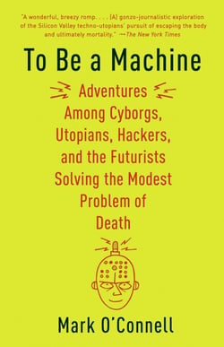 To Be a Machine - Adventures Among Cyborgs, Utopians, Hackers, and the Futurists Solving the Modest Problem of Death