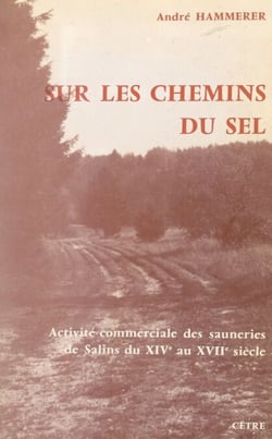 Sur les chemins du sel - Activité commerciale des sauneries de Salins du XIVe au XVIIe siècle
