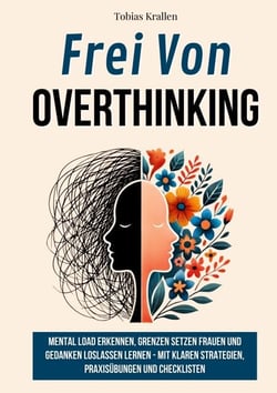 Frei von Overthinking - Wie Frauen Mental Load erkennen, Grenzen setzen und Gedanken loslassen lernen - Mit klaren Strategien, Praxisübungen und Checklisten