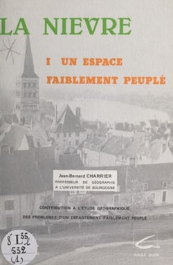 La Nièvre (1). Un espace faiblement peuplé - Contribution à l'étude géographique des problèmes d'un département faiblement peuplé