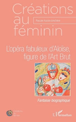 L'opéra fabuleux d'Aloïse, figure de l'Art Brut - Fantaisie biographique