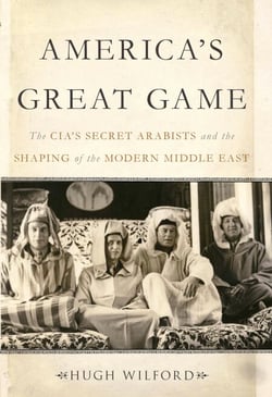 America's Great Game - The CIA's Secret Arabists and the Shaping of the Modern Middle East