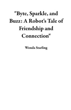 "Byte, Sparkle, and Buzz: A Robot's Tale of Friendship and Connection"
