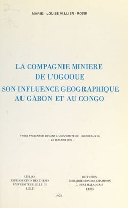 La compagnie minière de l'Ogooué, son influence géographique au Gabon et au Congo - Thèse présentée devant l'Université de Bordeaux III, le 26 mars 1977