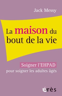 La maison du bout de la vie - Soigner l'EHPAD pour soigner les personnes âgées