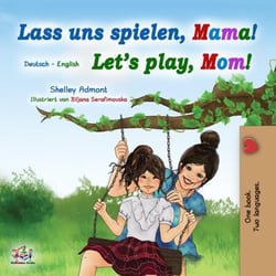Lass uns spielen, Mama! Let’s Play, Mom! - German English Bilingual Collection