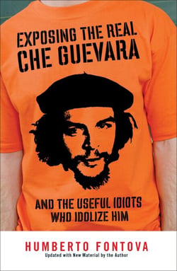 Exposing the Real Che Guevara - And the Useful Idiots Who Idolize Him