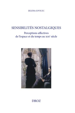 Sensibilités nostalgiques - Perceptions affectives de l'espace et du temps au XIXe siècle