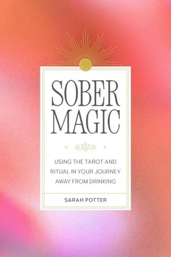 Sober Magic - Using the Tarot and Ritual in Your Journey Away from Drinking