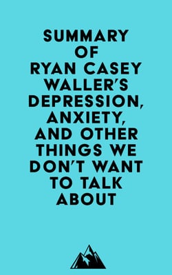 Summary of Ryan Casey Waller's Depression, Anxiety, and Other Things We Don't Want to Talk About