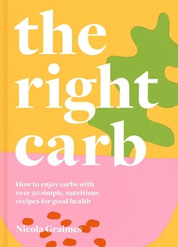 The Right Carb - How to enjoy carbs with over 50 simple, nutritious recipes for good health