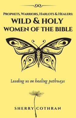 Wild and Holy Women of the Bible: Prophets, Warriors, Harlots &amp; Healers
