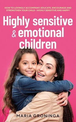 Highly sensitive &amp; emotional children: How to lovingly accompany, educate, encourage and strengthen your child - Highly sensitive and happy