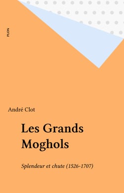 Les Grands Moghols - Splendeur et chute (1526-1707)
