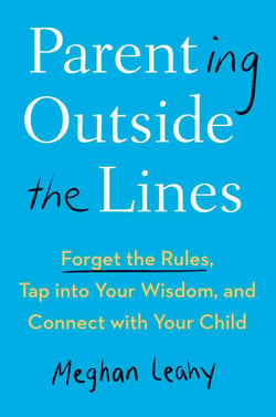 Parenting Outside the Lines - Forget the Rules, Tap into Your Wisdom, and Connect with Your Child