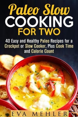 Paleo Slow Cooking for Two: 40 Easy and Healthy Paleo Recipes for a Crockpot or Slow Cooker, Plus Cook Time and Calorie Count - Slow Cooking