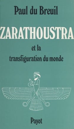 Zarathoustra - Zoroastre et la transfiguration du monde