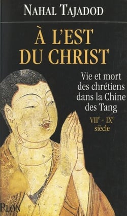À l'est du Christ - Vie et mort des Chrétiens dans la Chine des Tang, VIIe-IXe siècle