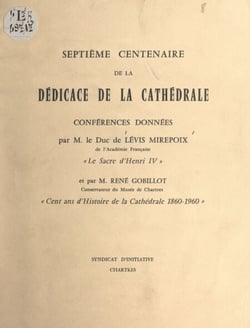 Septième Centenaire de la dédicace de la cathédrale - Conférences : Le sacre d'Henri IV ; Cent ans d'histoire de la cathédrale, 1860-1960