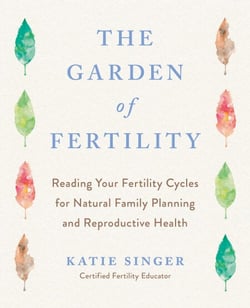 The Garden of Fertility - A Guide to Charting Your Fertility Signals to Prevent or Achieve Pregnancy- Naturally-and to Gauge Your Reproduction Health
