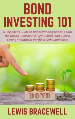 Bond Investing 101: A Beginner's Guide to Understanding Bonds. Learn the Basics, Choose the Right Bonds, and Build a Strong Investment Portfolio with Confidence